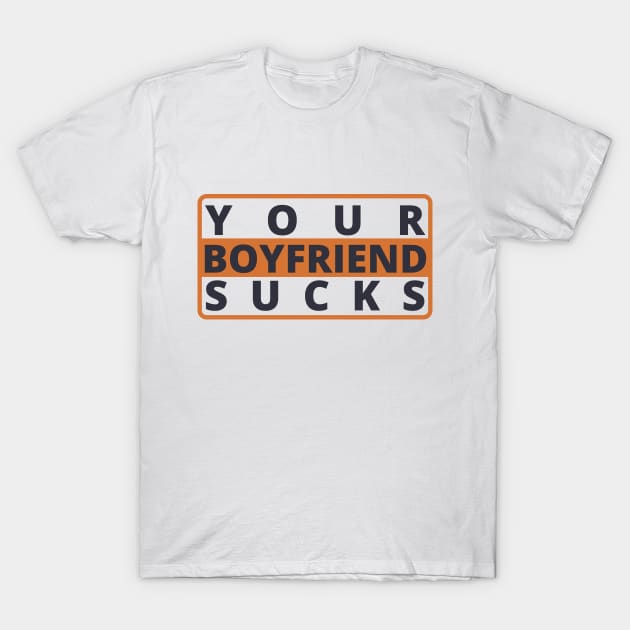 Your Boyfriend Sucks T-Shirt by KiyoMi